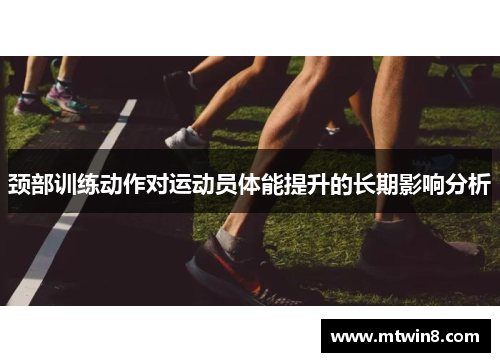 颈部训练动作对运动员体能提升的长期影响分析